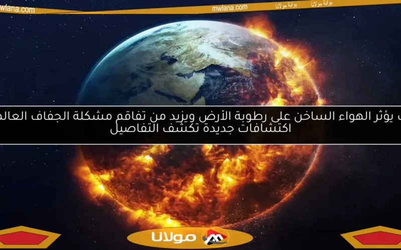 كيف يؤثر الهواء الساخن على رطوبة الأرض ويزيد من تفاقم مشكلة الجفاف العالمي؟ اكتشافات جديدة تكشف التفاصيل