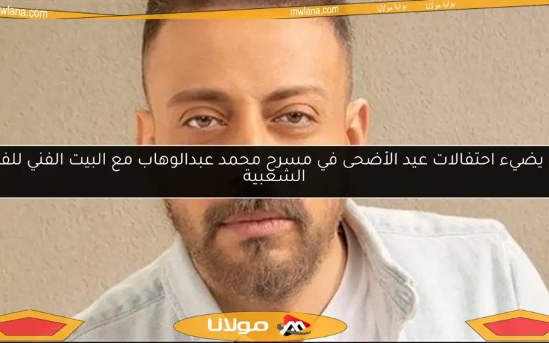 لؤي يضيء احتفالات عيد الأضحى في مسرح محمد عبدالوهاب مع البيت الفني للفنون الشعبية