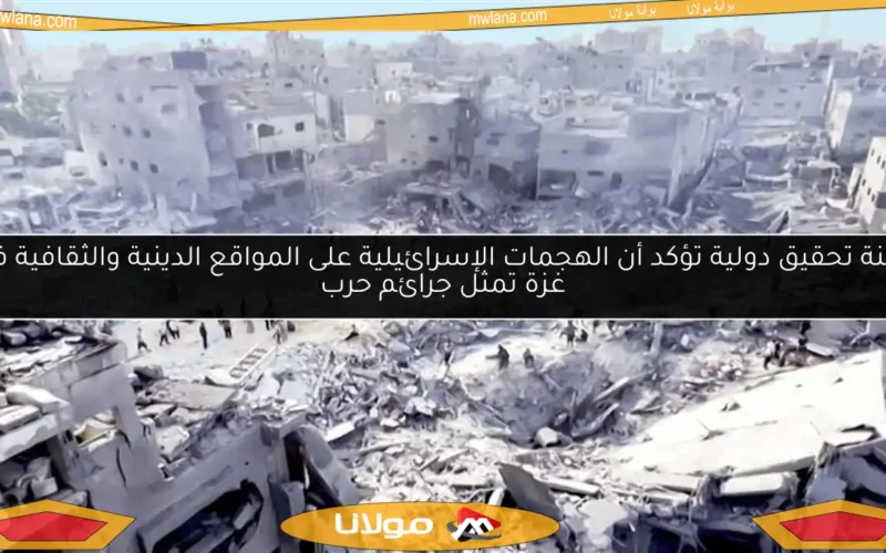 لجنة تحقيق دولية تؤكد أن الهجمات الإسرائيلية على المواقع الدينية والثقافية في غزة تمثل جرائم حرب