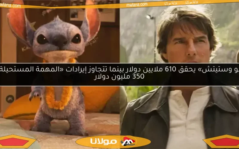 «ليلو وستيتش» يحقق 610 ملايين دولار بينما تتجاوز إيرادات «المهمة المستحيلة 8» 350 مليون دولار