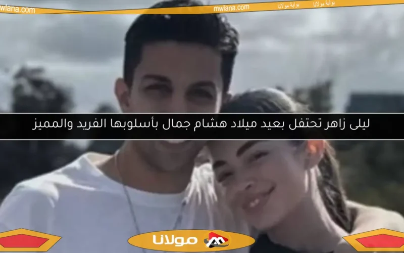 ليلى زاهر تحتفل بعيد ميلاد هشام جمال بأسلوبها الفريد والمميز