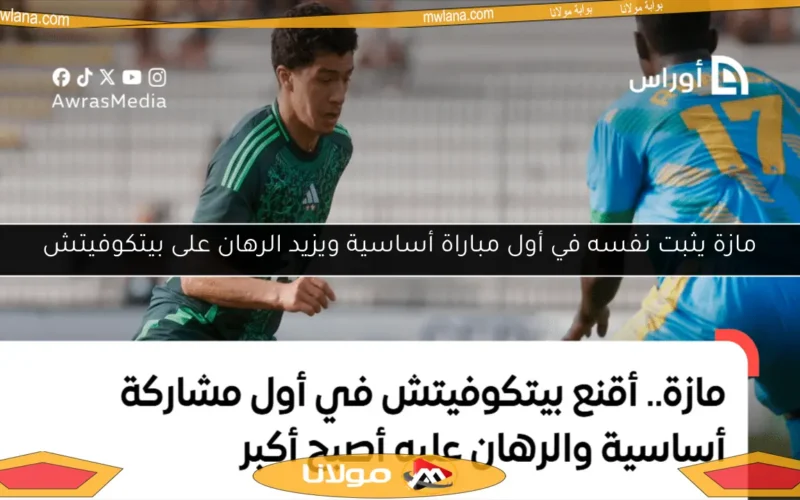 مازة يثبت نفسه في أول مباراة أساسية ويزيد الرهان على بيتكوفيتش