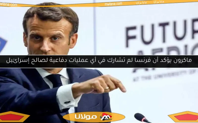 ماكرون يؤكد أن فرنسا لم تشارك في أي عمليات دفاعية لصالح إسرائيل