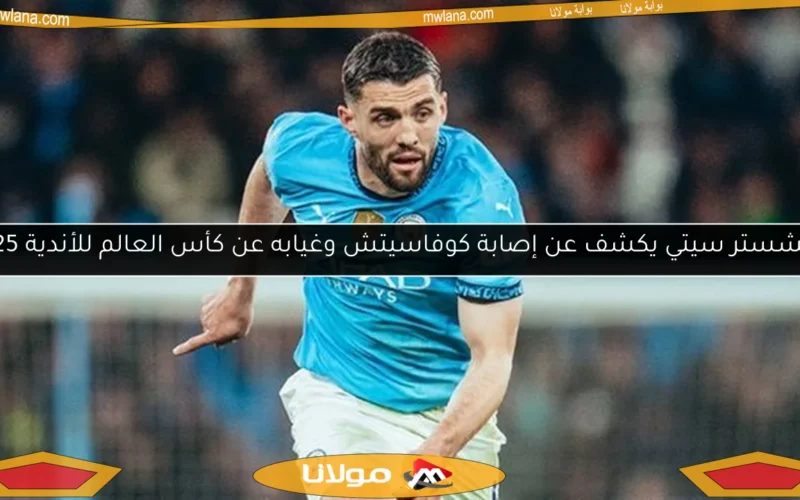 مانشستر سيتي يكشف عن إصابة كوفاسيتش وغيابه عن كأس العالم للأندية 2025