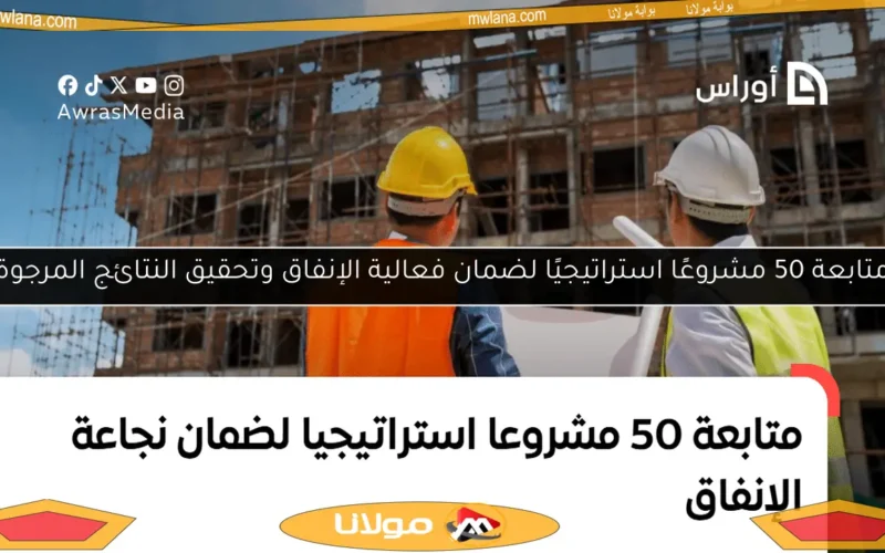 متابعة 50 مشروعًا استراتيجيًا لضمان فعالية الإنفاق وتحقيق النتائج المرجوة