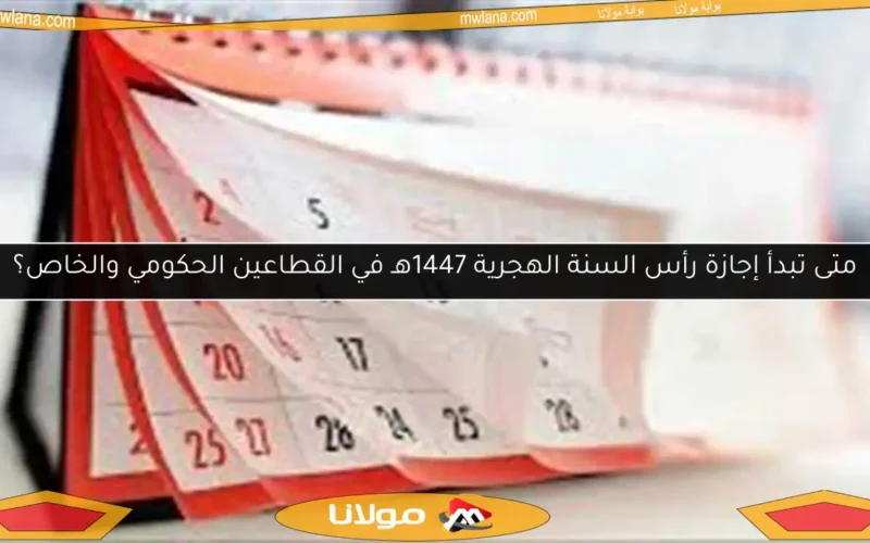 متى تبدأ إجازة رأس السنة الهجرية 1447هـ في القطاعين الحكومي والخاص؟
