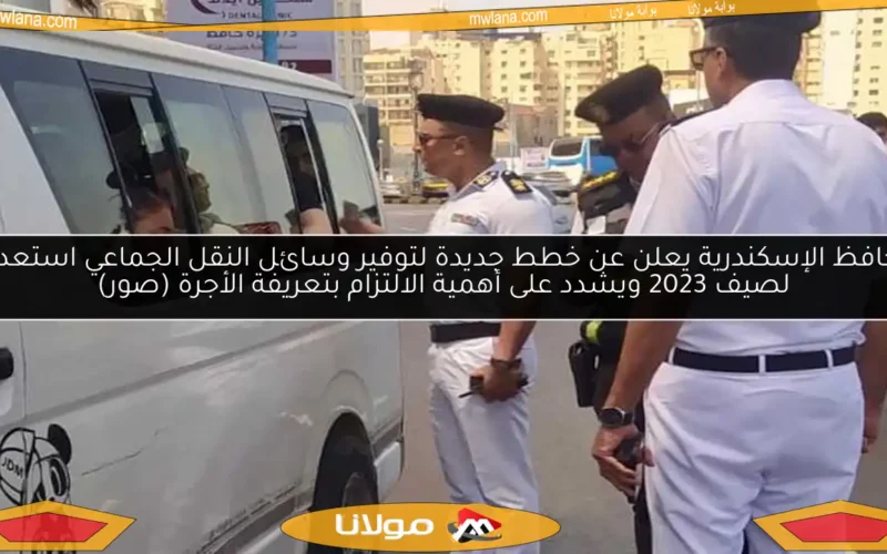 محافظ الإسكندرية يعلن عن خطط جديدة لتوفير وسائل النقل الجماعي استعداداً لصيف 2023 ويشدد على أهمية الالتزام بتعريفة الأجرة (صور)