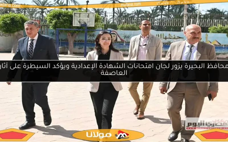 محافظ البحيرة يزور لجان امتحانات الشهادة الإعدادية ويؤكد السيطرة على آثار العاصفة