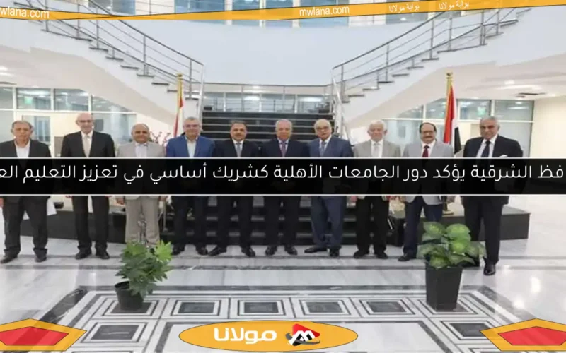 محافظ الشرقية يؤكد دور الجامعات الأهلية كشريك أساسي في تعزيز التعليم العالي