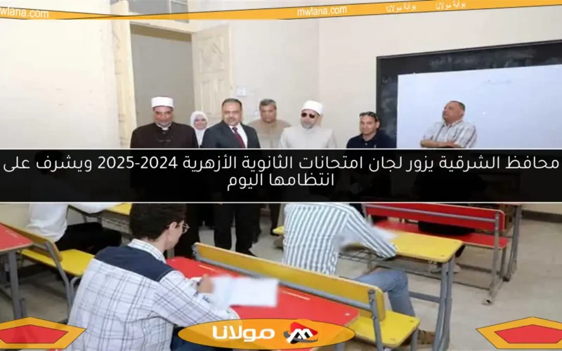 محافظ الشرقية يزور لجان امتحانات الثانوية الأزهرية 2024-2025 ويشرف على انتظامها اليوم