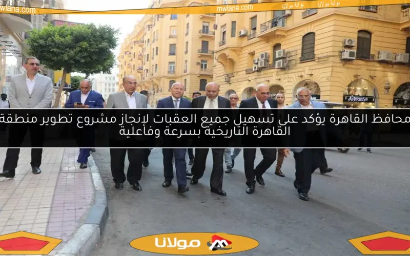 محافظ القاهرة يؤكد على تسهيل جميع العقبات لإنجاز مشروع تطوير منطقة القاهرة التاريخية بسرعة وفاعلية