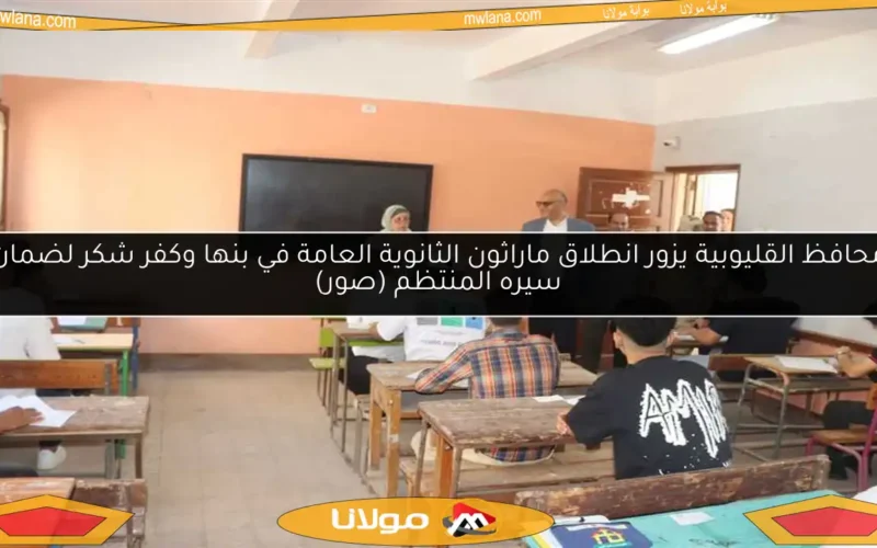 محافظ القليوبية يزور انطلاق ماراثون الثانوية العامة في بنها وكفر شكر لضمان سيره المنتظم (صور)