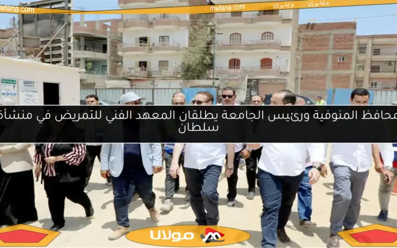 محافظ المنوفية ورئيس الجامعة يطلقان المعهد الفني للتمريض في منشأة سلطان