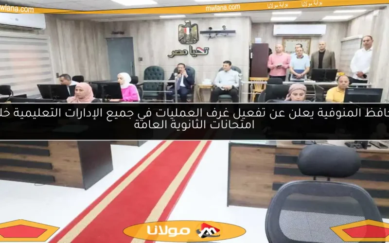 محافظ المنوفية يعلن عن تفعيل غرف العمليات في جميع الإدارات التعليمية خلال امتحانات الثانوية العامة