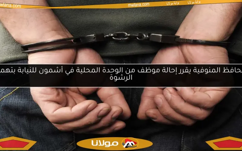 محافظ المنوفية يقرر إحالة موظف من الوحدة المحلية في أشمون للنيابة بتهمة الرشوة