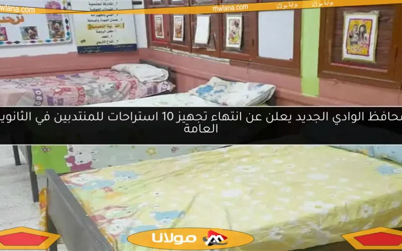 محافظ الوادي الجديد يعلن عن انتهاء تجهيز 10 استراحات للمنتدبين في الثانوية العامة