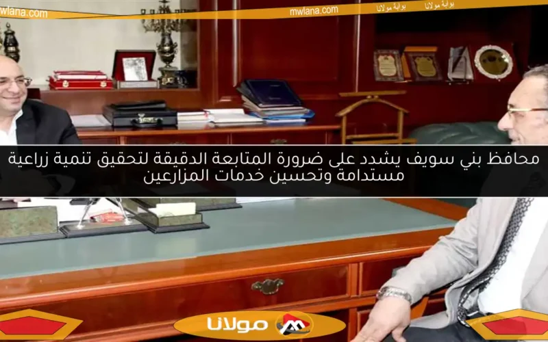 محافظ بني سويف يشدد على ضرورة المتابعة الدقيقة لتحقيق تنمية زراعية مستدامة وتحسين خدمات المزارعين