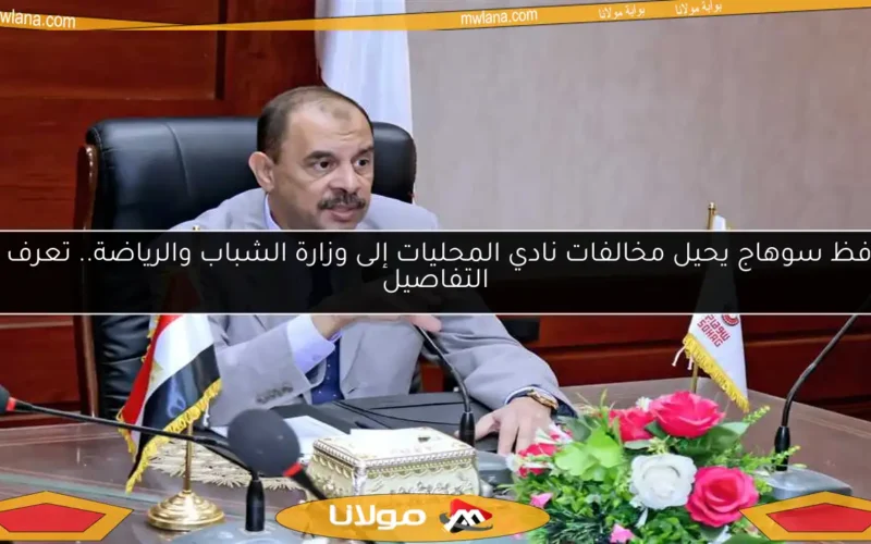 محافظ سوهاج يحيل مخالفات نادي المحليات إلى وزارة الشباب والرياضة.. تعرف على التفاصيل