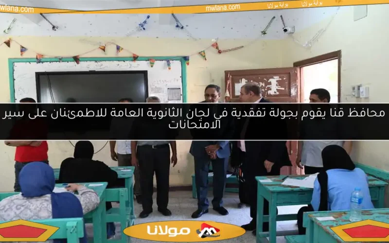 محافظ قنا يقوم بجولة تفقدية في لجان الثانوية العامة للاطمئنان على سير الامتحانات