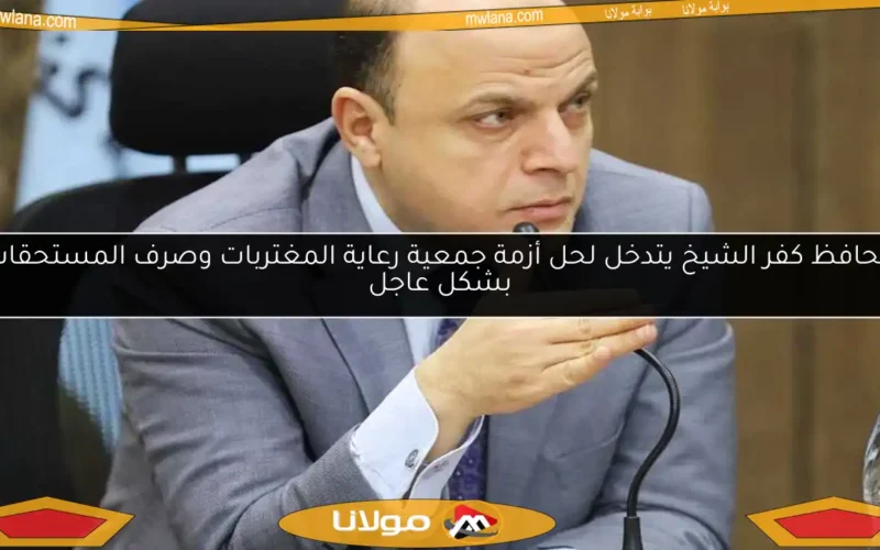 محافظ كفر الشيخ يتدخل لحل أزمة جمعية رعاية المغتربات وصرف المستحقات بشكل عاجل