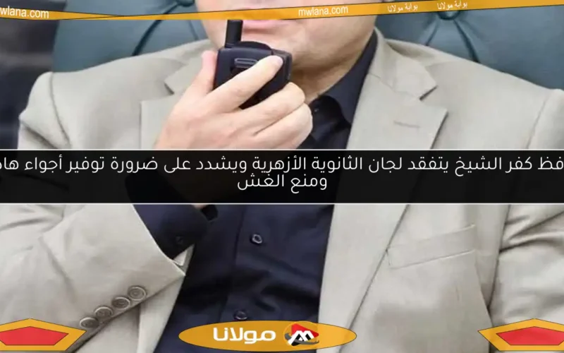 محافظ كفر الشيخ يتفقد لجان الثانوية الأزهرية ويشدد على ضرورة توفير أجواء هادئة ومنع الغش