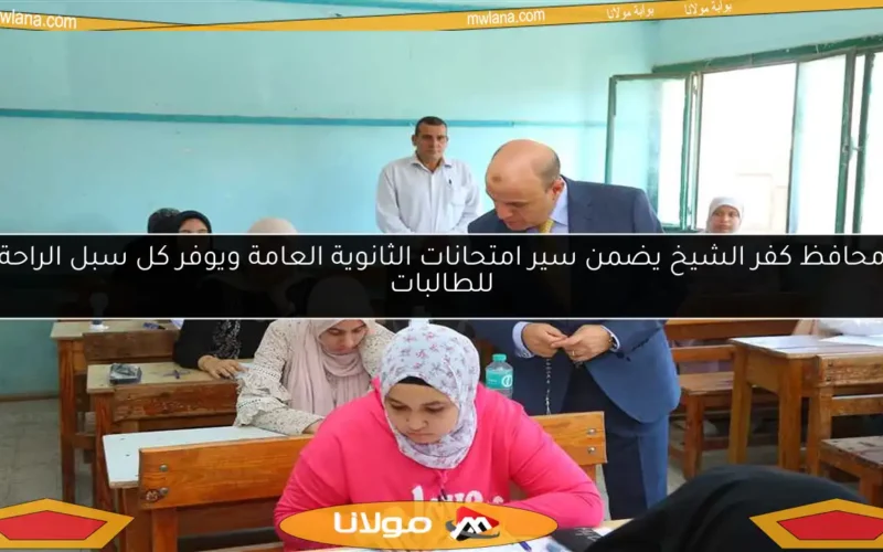 محافظ كفر الشيخ يضمن سير امتحانات الثانوية العامة ويوفر كل سبل الراحة للطالبات