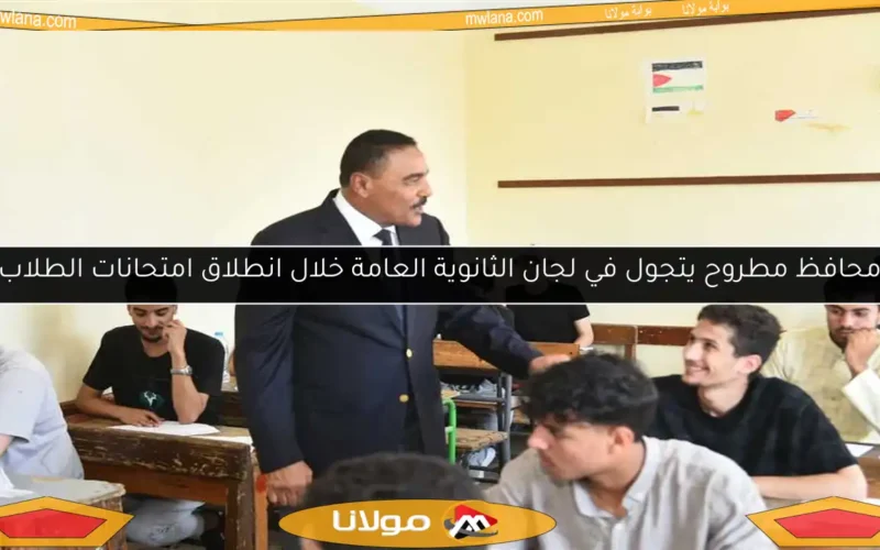 محافظ مطروح يتجول في لجان الثانوية العامة خلال انطلاق امتحانات الطلاب