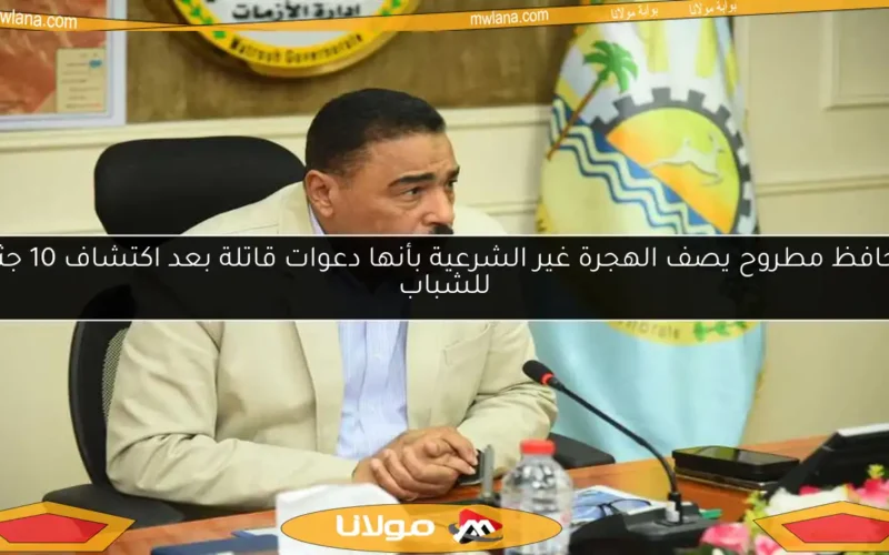 محافظ مطروح يصف الهجرة غير الشرعية بأنها دعوات قاتلة بعد اكتشاف 10 جثث للشباب