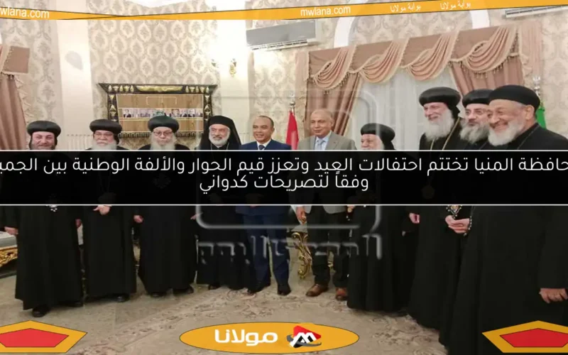 محافظة المنيا تختتم احتفالات العيد وتعزز قيم الحوار والألفة الوطنية بين الجميع وفقاً لتصريحات كدواني
