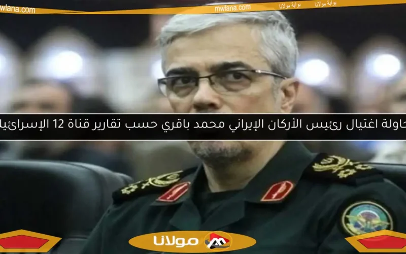 محاولة اغتيال رئيس الأركان الإيراني محمد باقري حسب تقارير قناة 12 الإسرائيلية