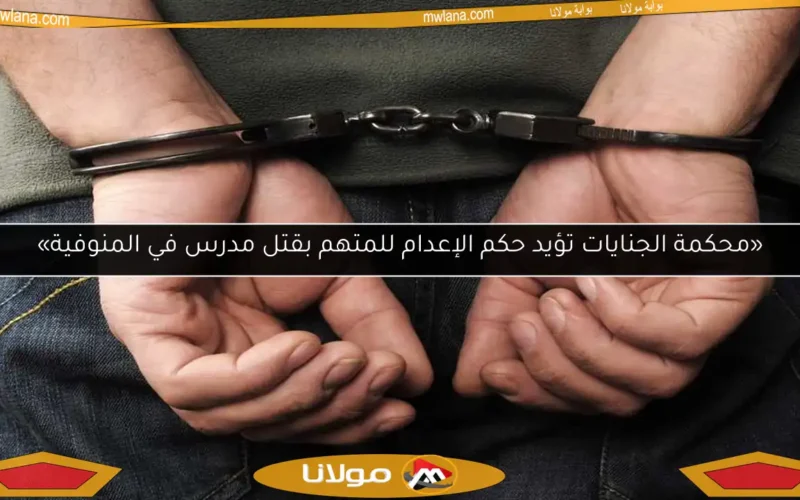 «محكمة الجنايات تؤيد حكم الإعدام للمتهم بقتل مدرس في المنوفية»