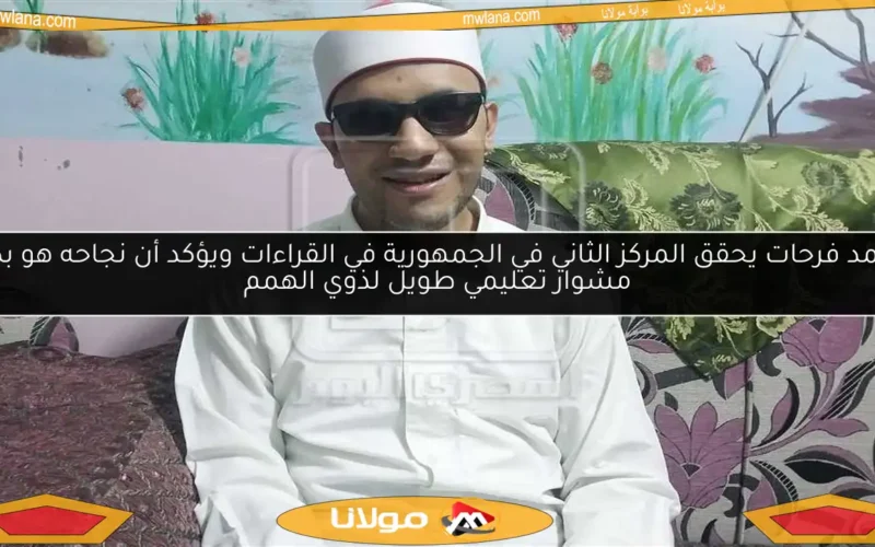 محمد فرحات يحقق المركز الثاني في الجمهورية في القراءات ويؤكد أن نجاحه هو بداية مشوار تعليمي طويل لذوي الهمم