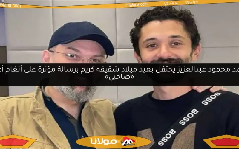 محمد محمود عبدالعزيز يحتفل بعيد ميلاد شقيقه كريم برسالة مؤثرة على أنغام أغنية «صاحبي»