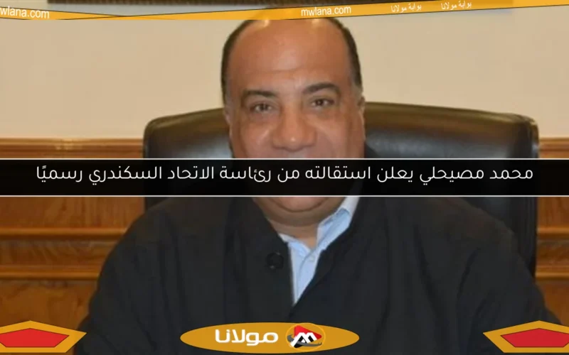 محمد مصيحلي يعلن استقالته من رئاسة الاتحاد السكندري رسميًا