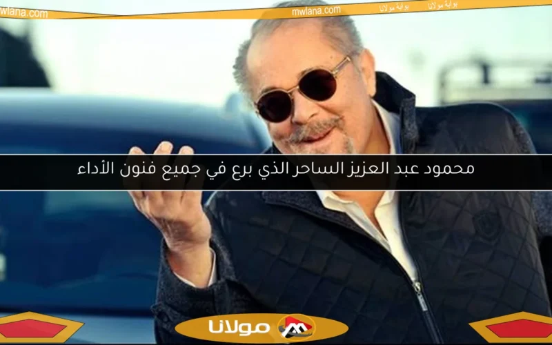 محمود عبد العزيز الساحر الذي برع في جميع فنون الأداء