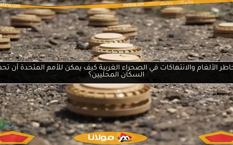 مخاطر الألغام والانتهاكات في الصحراء الغربية كيف يمكن للأمم المتحدة أن تحمي السكان المحليين؟