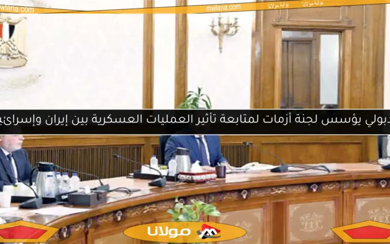 مدبولي يؤسس لجنة أزمات لمتابعة تأثير العمليات العسكرية بين إيران وإسرائيل