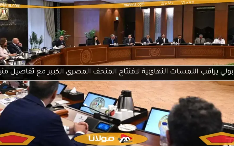 مدبولي يراقب اللمسات النهائية لافتتاح المتحف المصري الكبير مع تفاصيل مثيرة