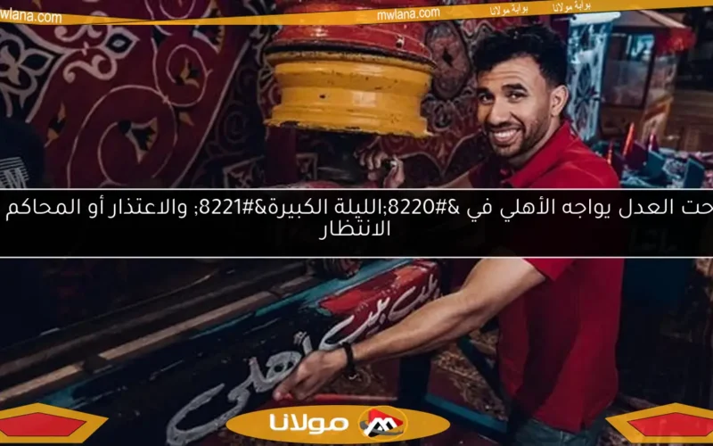 مدحت العدل يواجه الأهلي في “الليلة الكبيرة” والاعتذار أو المحاكم في الانتظار