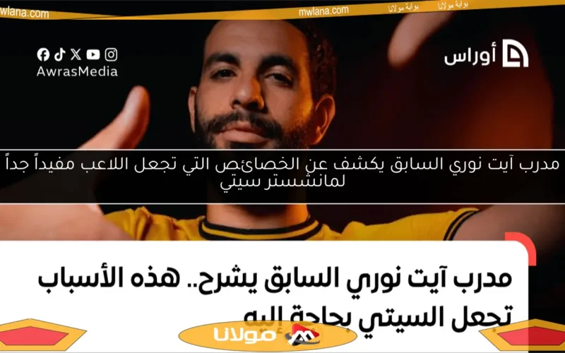 مدرب آيت نوري السابق يكشف عن الخصائص التي تجعل اللاعب مفيداً جداً لمانشستر سيتي
