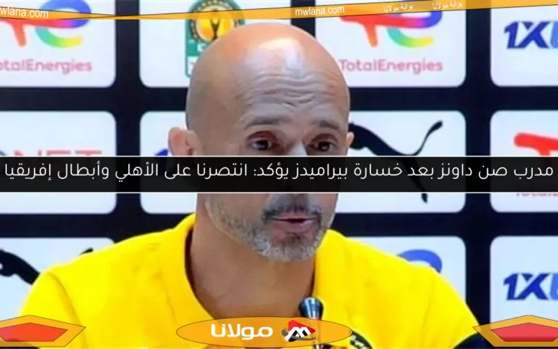 مدرب صن داونز بعد خسارة بيراميدز يؤكد: انتصرنا على الأهلي وأبطال إفريقيا