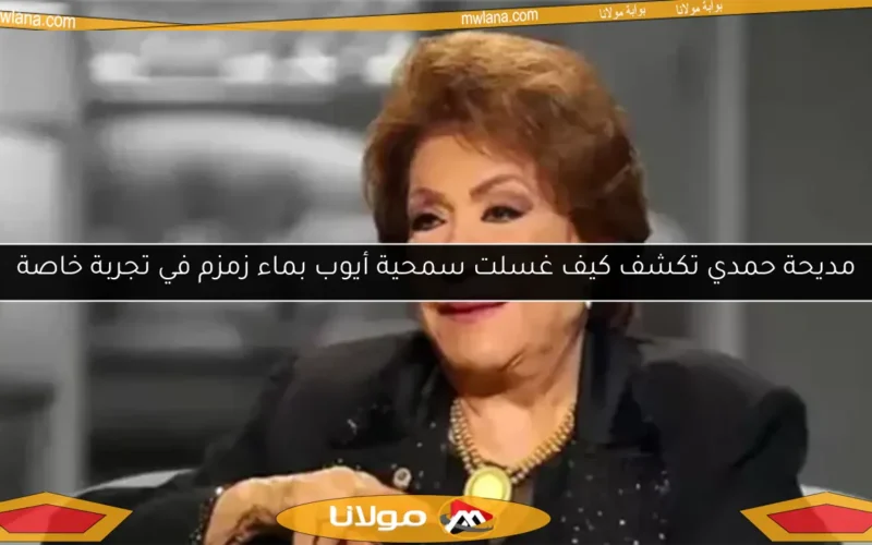 مديحة حمدي تكشف كيف غسلت سمحية أيوب بماء زمزم في تجربة خاصة
