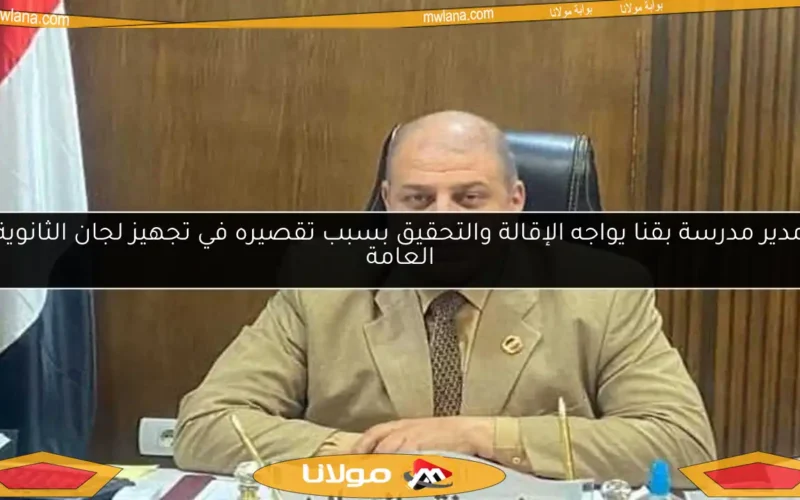 مدير مدرسة بقنا يواجه الإقالة والتحقيق بسبب تقصيره في تجهيز لجان الثانوية العامة