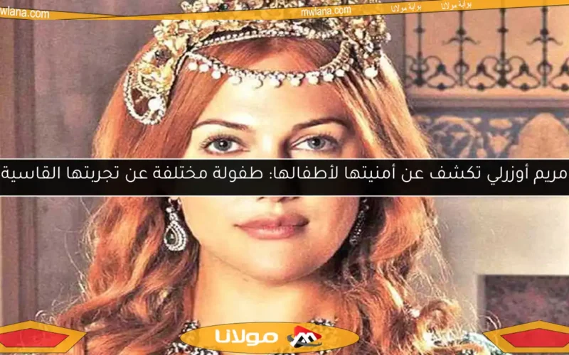 مريم أوزرلي تكشف عن أمنيتها لأطفالها: طفولة مختلفة عن تجربتها القاسية