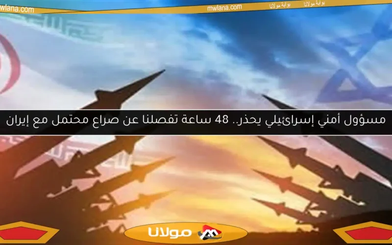 مسؤول أمني إسرائيلي يحذر.. 48 ساعة تفصلنا عن صراع محتمل مع إيران