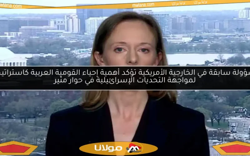 مسؤولة سابقة في الخارجية الأمريكية تؤكد أهمية إحياء القومية العربية كاستراتيجية لمواجهة التحديات الإسرائيلية في حوار مثير