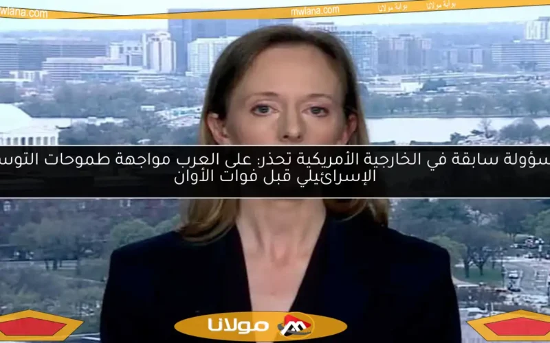 مسؤولة سابقة في الخارجية الأمريكية تحذر: على العرب مواجهة طموحات التوسع الإسرائيلي قبل فوات الأوان