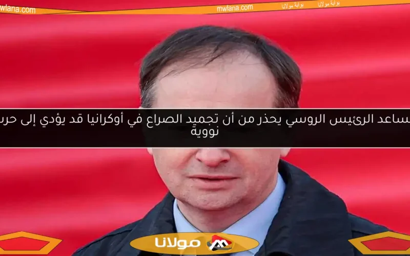 مساعد الرئيس الروسي يحذر من أن تجميد الصراع في أوكرانيا قد يؤدي إلى حرب نووية