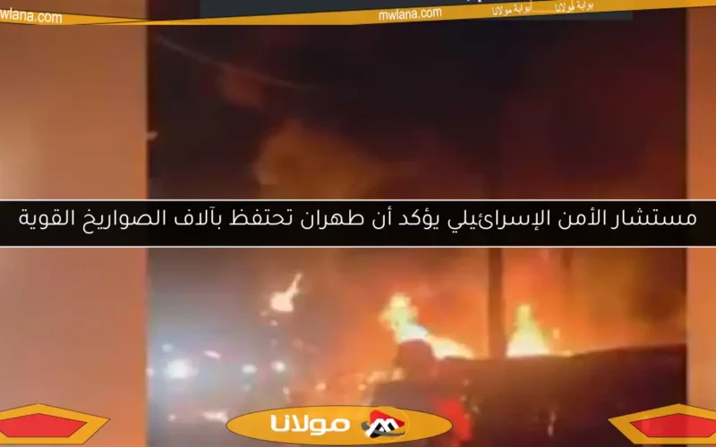 مستشار الأمن الإسرائيلي يؤكد أن طهران تحتفظ بآلاف الصواريخ القوية