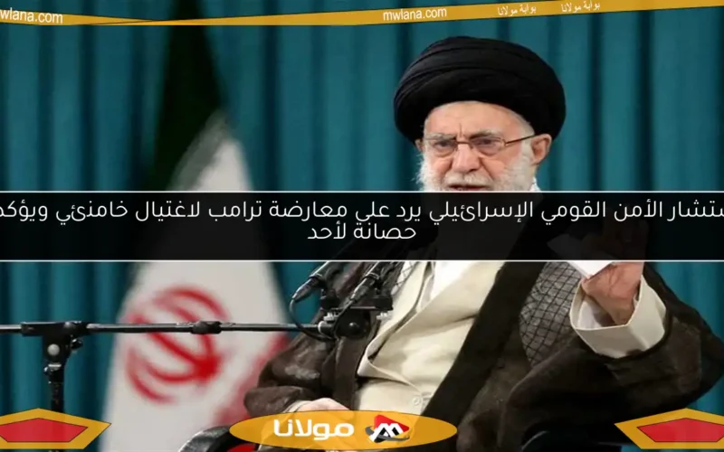 مستشار الأمن القومي الإسرائيلي يرد على معارضة ترامب لاغتيال خامنئي ويؤكد: لا حصانة لأحد
